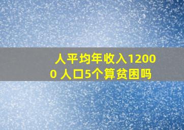 人平均年收入12000 人口5个算贫困吗